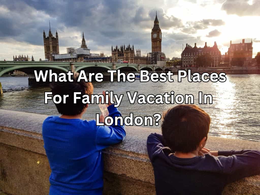 What Are The Best Places For Family Vacation In London
